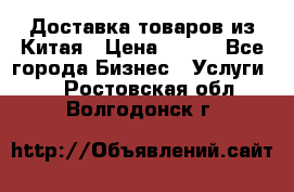 Доставка товаров из Китая › Цена ­ 100 - Все города Бизнес » Услуги   . Ростовская обл.,Волгодонск г.